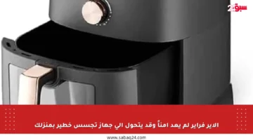 الإير فراير لم يعد آمناً وقد يتحول إلى جهاز تجسس خطير بمنزلك